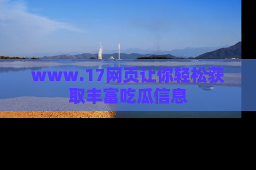 www.17网页让你轻松获取丰富吃瓜信息