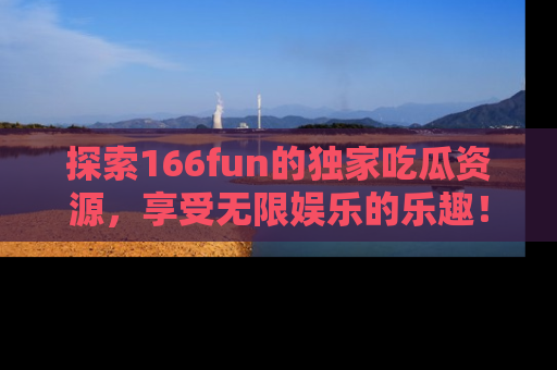 探索166fun的独家吃瓜资源,享受无限娱乐的乐趣!