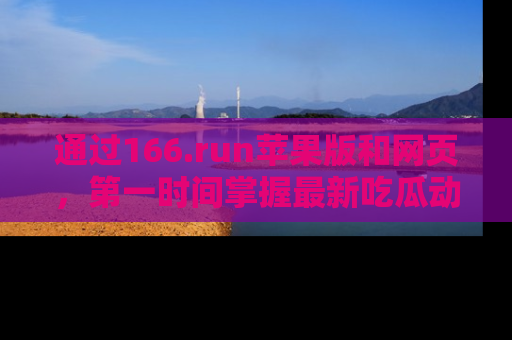通过166.run苹果版和网页,第一时间掌握最新吃瓜动态!