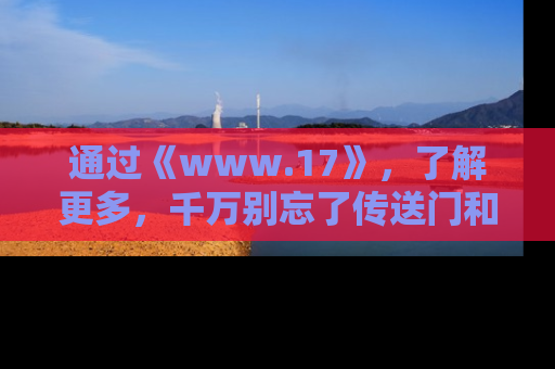 通过《www.17》,了解更多,千万别忘了传送门和链接!