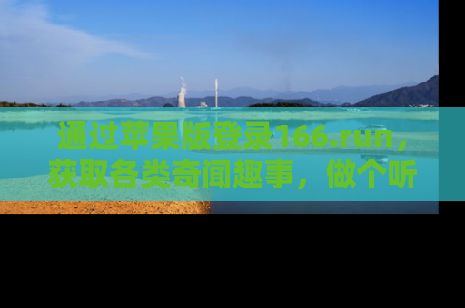 通过苹果版登录166.run，获取各类奇闻趣事，做个听瓜达人！