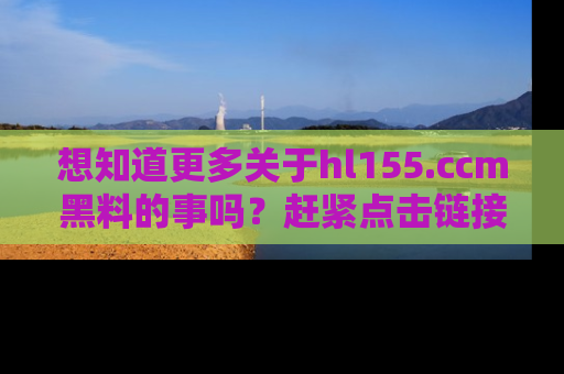 想知道更多关于hl155.ccm黑料的事吗?赶紧点击链接了解吧!